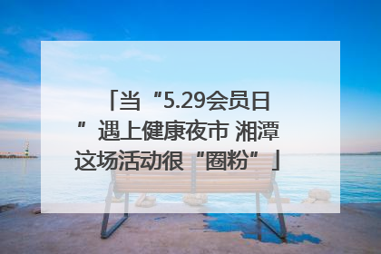 当“5.29会员日”遇上健康夜市 湘潭这场活动很“圈粉”