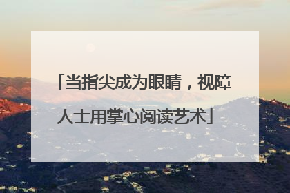 当指尖成为眼睛，视障人士用掌心阅读艺术