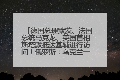 德国总理默茨、法国总统马克龙、英国首相斯塔默抵达基辅进行访问！俄罗斯：乌克兰一直在回避谈判