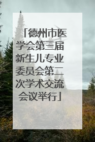 德州市医学会第三届新生儿专业委员会第二次学术交流会议举行
