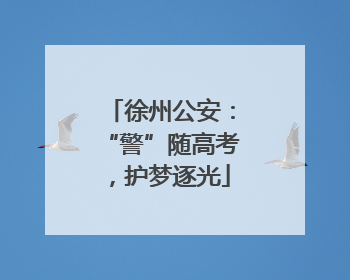 徐州公安：“警”随高考，护梦逐光