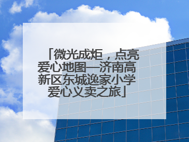 微光成炬，点亮爱心地图—济南高新区东城逸家小学爱心义卖之旅