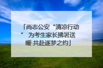 尚志公安“清凉行动” 为考生家长拂暑送暖 共赴逐梦之约