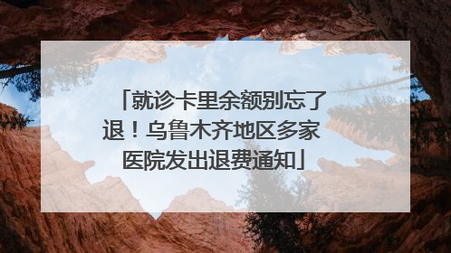 就诊卡里余额别忘了退！乌鲁木齐地区多家医院发出退费通知