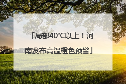 局部40℃以上！河南发布高温橙色预警