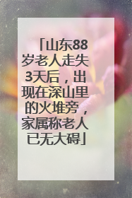 山东88岁老人走失3天后，出现在深山里的火堆旁，家属称老人已无大碍