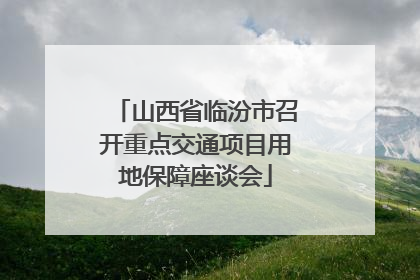 山西省临汾市召开重点交通项目用地保障座谈会