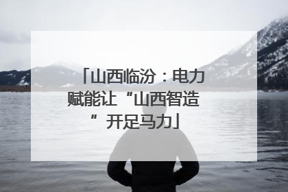 山西临汾：电力赋能让“山西智造”开足马力