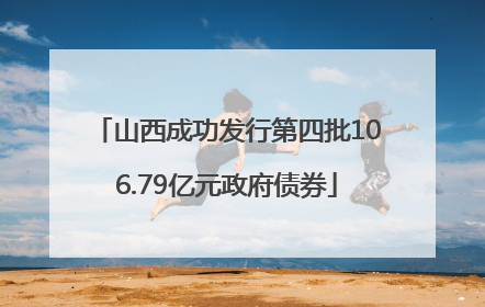 山西成功发行第四批106.79亿元政府债券