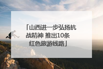 山西进一步弘扬抗战精神 推出10条红色旅游线路