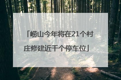 崂山今年将在21个村庄修建近千个停车位