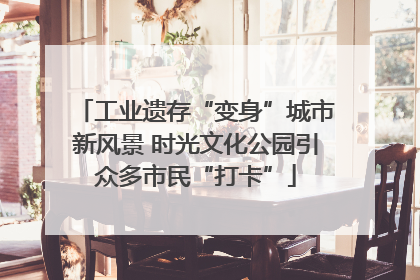 工业遗存“变身”城市新风景 时光文化公园引众多市民“打卡”