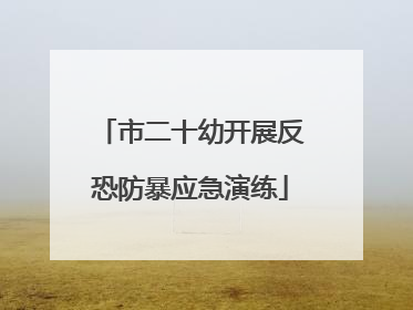 市二十幼开展反恐防暴应急演练