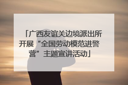 广西友谊关边境派出所开展“全国劳动模范进警营”主题宣讲活动