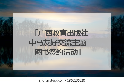 广西教育出版社中马友好交流主题图书签约活动