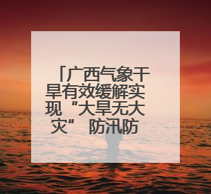 广西气象干旱有效缓解实现“大旱无大灾” 防汛防台风成下一重点
