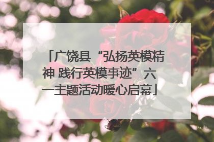 广饶县“弘扬英模精神 践行英模事迹”六一主题活动暖心启幕