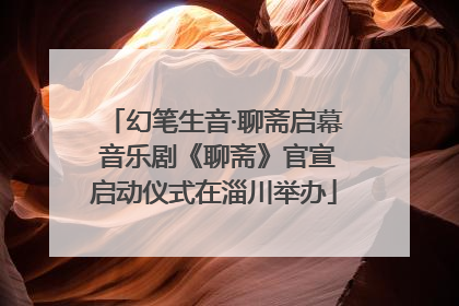 幻笔生音·聊斋启幕 音乐剧《聊斋》官宣启动仪式在淄川举办