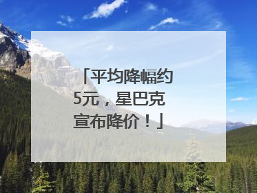 平均降幅约5元，星巴克宣布降价！