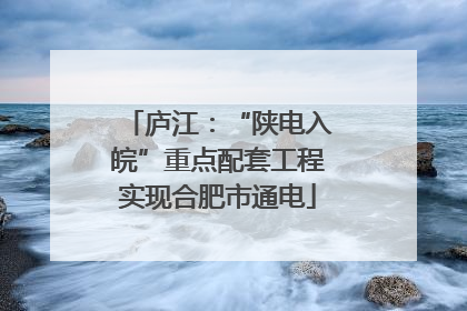 庐江：“陕电入皖”重点配套工程实现合肥市通电