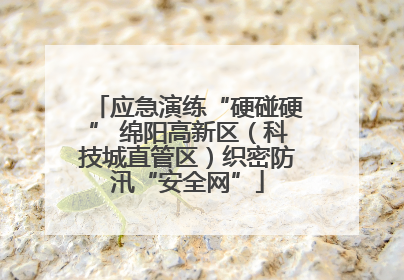 应急演练“硬碰硬” 绵阳高新区（科技城直管区）织密防汛“安全网”