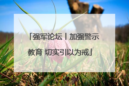 强军论坛丨加强警示教育 切实引以为戒