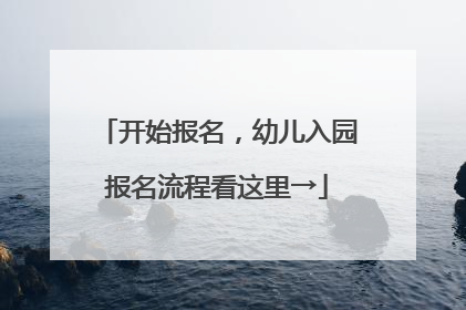 开始报名，幼儿入园报名流程看这里→