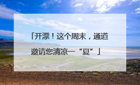开漂！这个周末，通道邀请您清凉一“夏”