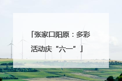 张家口阳原：多彩活动庆“六一”