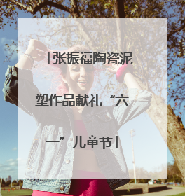 张振福陶瓷泥塑作品献礼“六一”儿童节