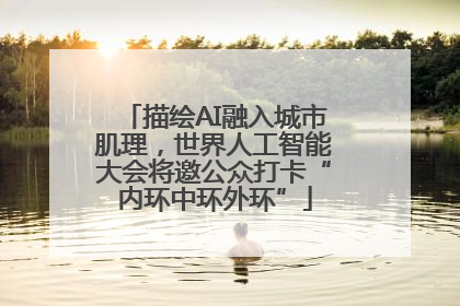 描绘AI融入城市肌理，世界人工智能大会将邀公众打卡“内环中环外环”