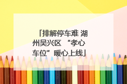 排解停车难 湖州吴兴区 “孝心车位”暖心上线