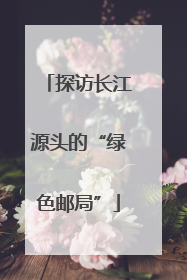 探访长江源头的“绿色邮局”
