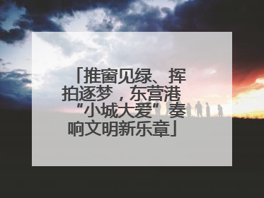 推窗见绿、挥拍逐梦，东营港“小城大爱”奏响文明新乐章