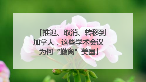 推迟、取消、转移到加拿大，这些学术会议为何“撤离”美国