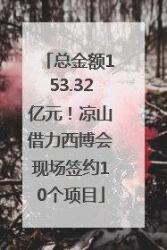总金额153.32亿元！凉山借力西博会现场签约10个项目