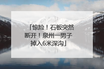 惊险！石板突然断开！泉州一男子掉入6米深沟