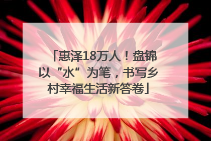 惠泽18万人！盘锦以“水”为笔，书写乡村幸福生活新答卷