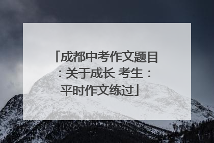 成都中考作文题目：关于成长 考生：平时作文练过