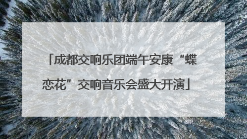 成都交响乐团端午安康“蝶恋花”交响音乐会盛大开演