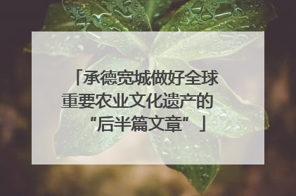 承德宽城做好全球重要农业文化遗产的“后半篇文章”