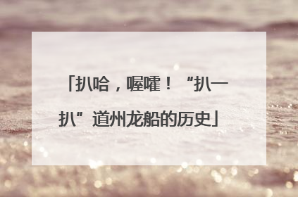 扒哈，喔嚯！“扒一扒”道州龙船的历史