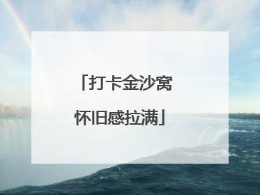 打卡金沙窝 怀旧感拉满