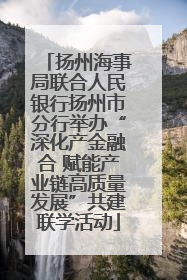 扬州海事局联合人民银行扬州市分行举办“深化产金融合 赋能产业链高质量发展”共建联学活动