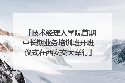 技术经理人学院首期中长期业务培训班开班仪式在西安交大举行