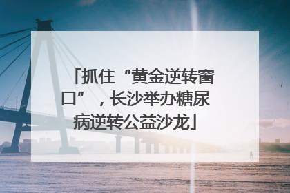抓住“黄金逆转窗口”，长沙举办糖尿病逆转公益沙龙