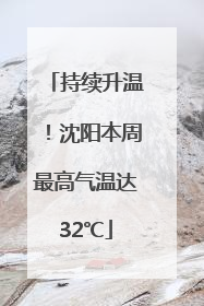持续升温！沈阳本周最高气温达32℃