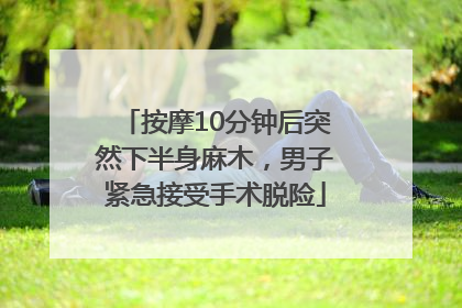 按摩10分钟后突然下半身麻木，男子紧急接受手术脱险