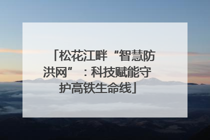 松花江畔“智慧防洪网”：科技赋能守护高铁生命线