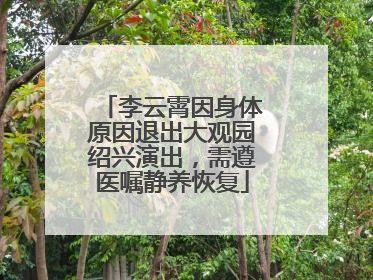 李云霄因身体原因退出大观园绍兴演出，需遵医嘱静养恢复